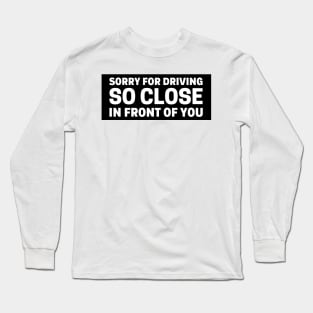 Sorry For Driving So Close In Front Of You, Funny Car Bumper Long Sleeve T-Shirt